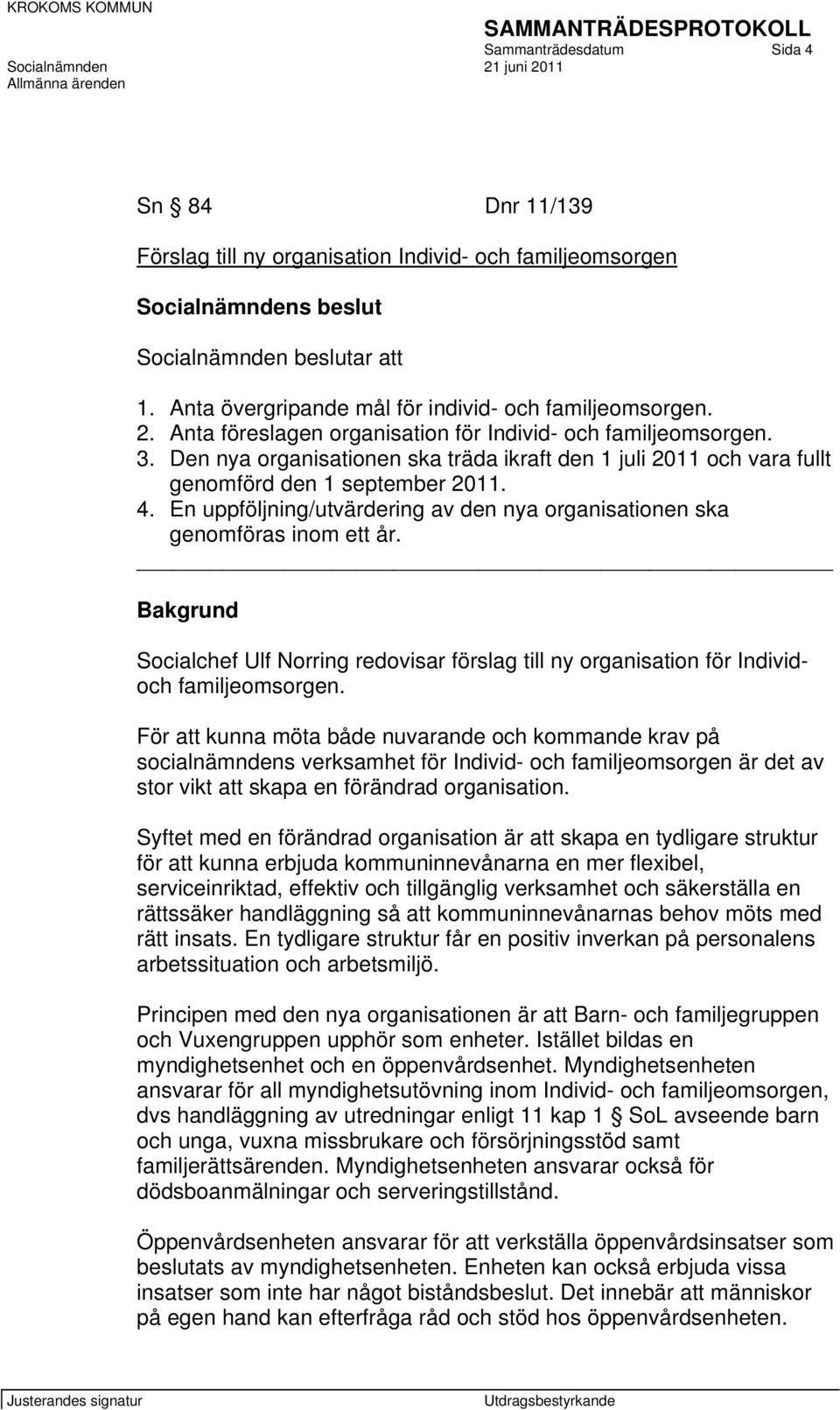 Den nya organisationen ska träda ikraft den 1 juli 2011 och vara fullt genomförd den 1 september 2011. 4. En uppföljning/utvärdering av den nya organisationen ska genomföras inom ett år.