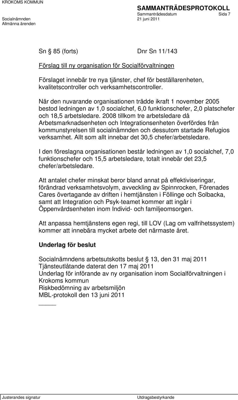 2008 tillkom tre arbetsledare då Arbetsmarknadsenheten och Integrationsenheten överfördes från kommunstyrelsen till socialnämnden och dessutom startade Refugios verksamhet.