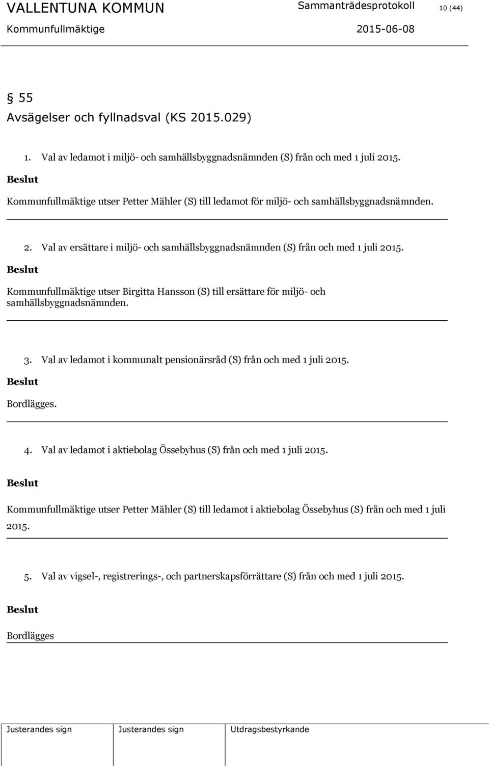 Kommunfullmäktige utser Birgitta Hansson (S) till ersättare för miljö- och samhällsbyggnadsnämnden. 3. Val av ledamot i kommunalt pensionärsråd (S) från och med 1 juli 2015. Bordlägges. 4.