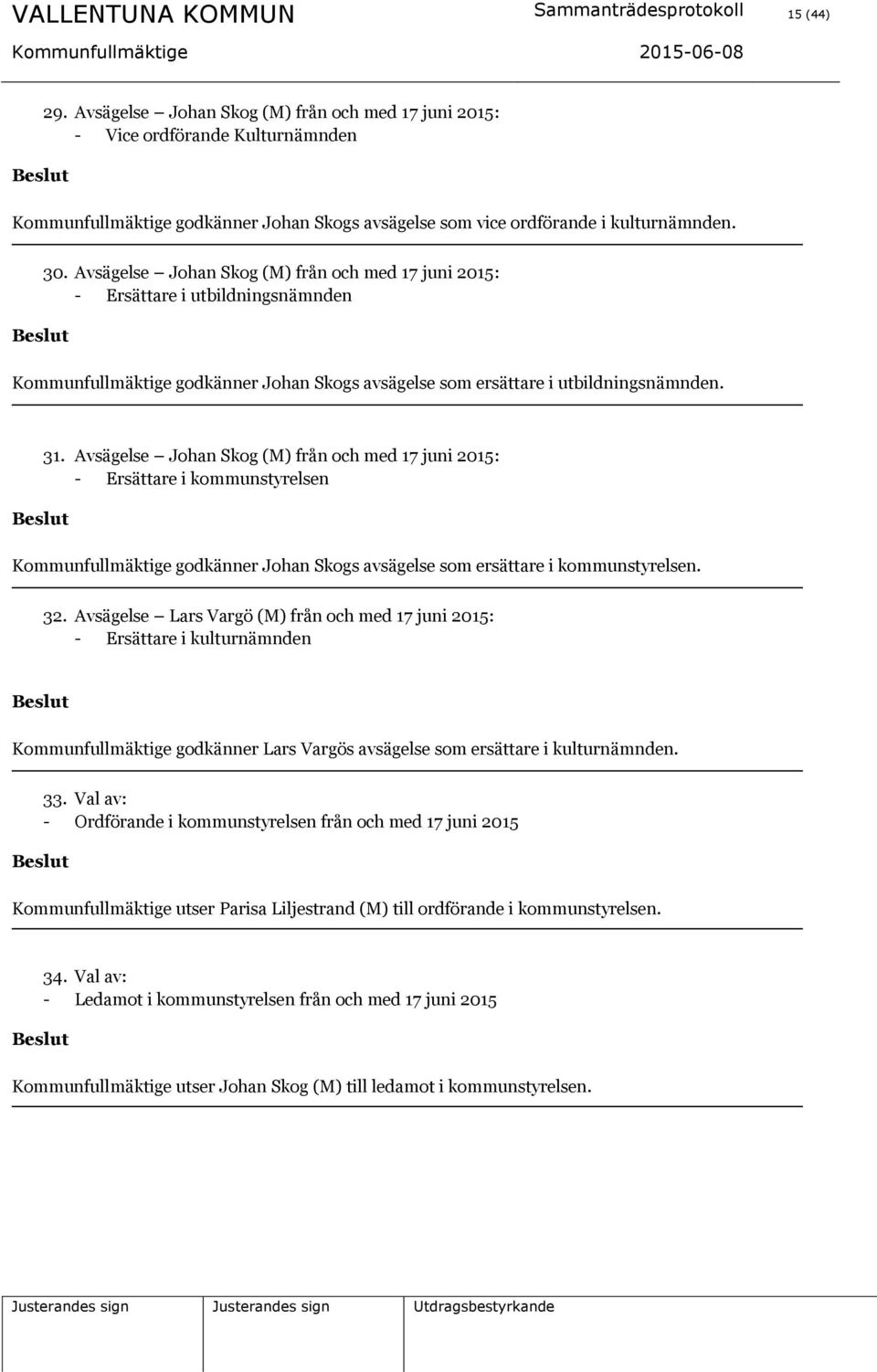 Avsägelse Johan Skog (M) från och med 17 juni 2015: - Ersättare i utbildningsnämnden Kommunfullmäktige godkänner Johan Skogs avsägelse som ersättare i utbildningsnämnden. 31.