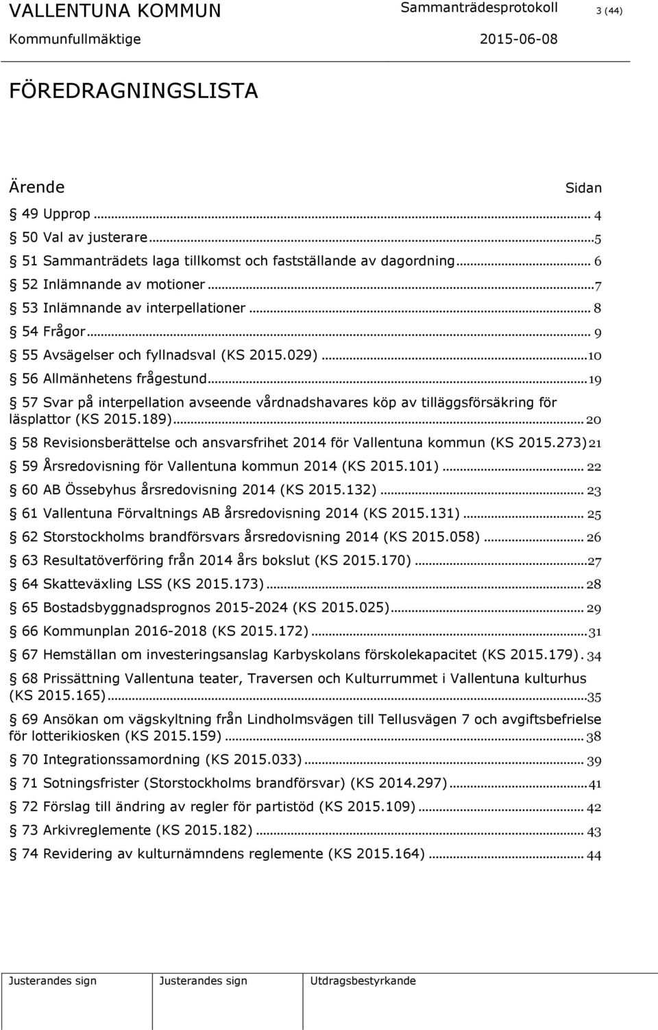 .. 19 57 Svar på interpellation avseende vårdnadshavares köp av tilläggsförsäkring för läsplattor (KS 2015.189)... 20 58 Revisionsberättelse och ansvarsfrihet 2014 för Vallentuna kommun (KS 2015.