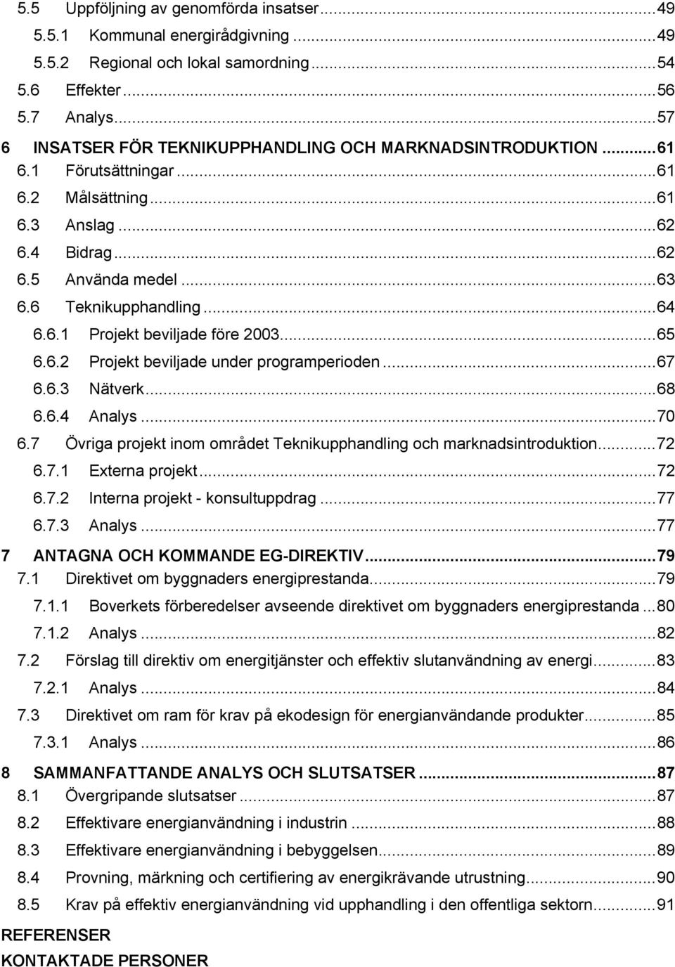 ..65 6.6.2 Projekt beviljade under programperioden...67 6.6.3 Nätverk...68 6.6.4 Analys...70 6.7 Övriga projekt inom området Teknikupphandling och marknadsintroduktion...72 6.7.1 Externa projekt...72 6.7.2 Interna projekt - konsultuppdrag.