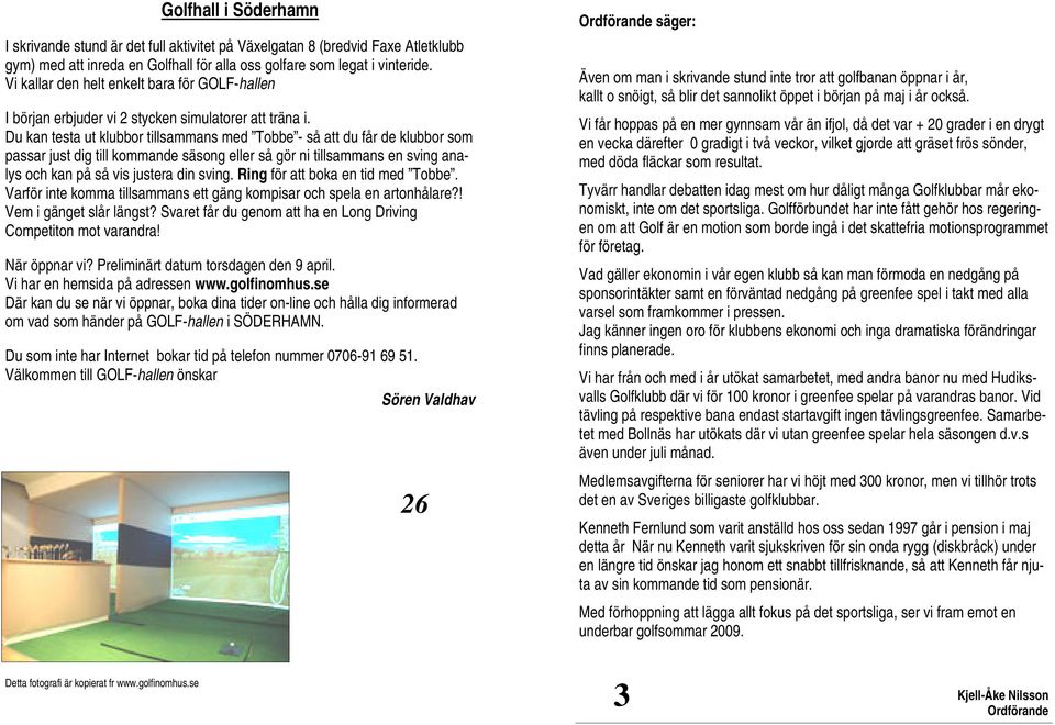 Du kan testa ut klubbor tillsammans med Tobbe - så att du får de klubbor som passar just dig till kommande säsong eller så gör ni tillsammans en sving analys och kan på så vis justera din sving.