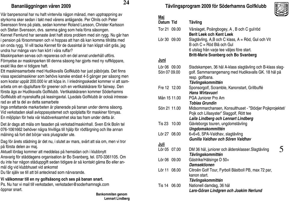 Kennet Fernlund har senaste året haft stora problem med sin rygg. Nu går han i pension på försommaren och vi hoppas att han då kan komma tillrätta med sin onda rygg.