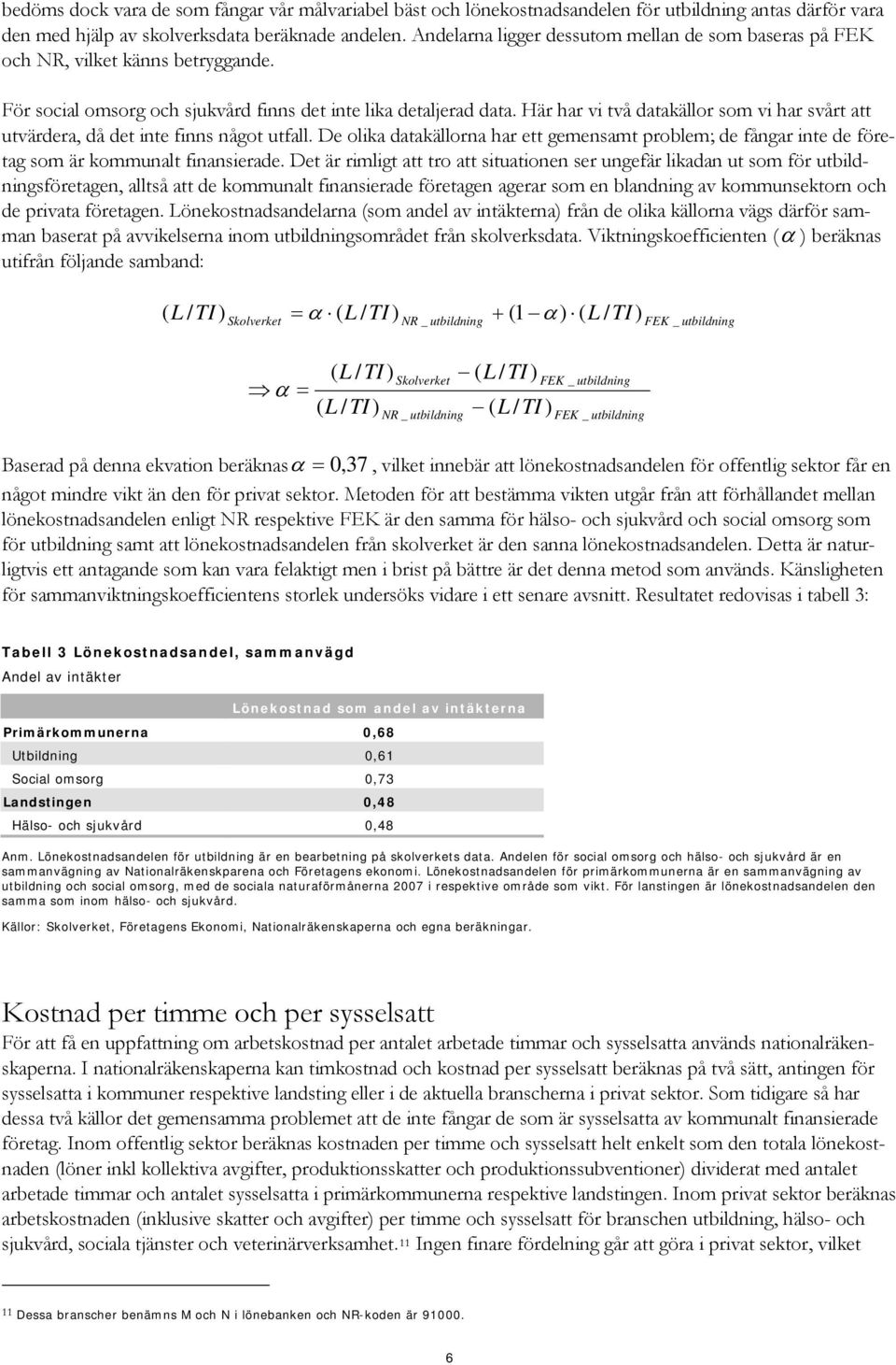 Här har v två datakällor som v har svårt att utvärdera, då det nte fnns något utfall. De olka datakällorna har ett gemensamt problem; de fångar nte de företag som är kommunalt fnanserade.