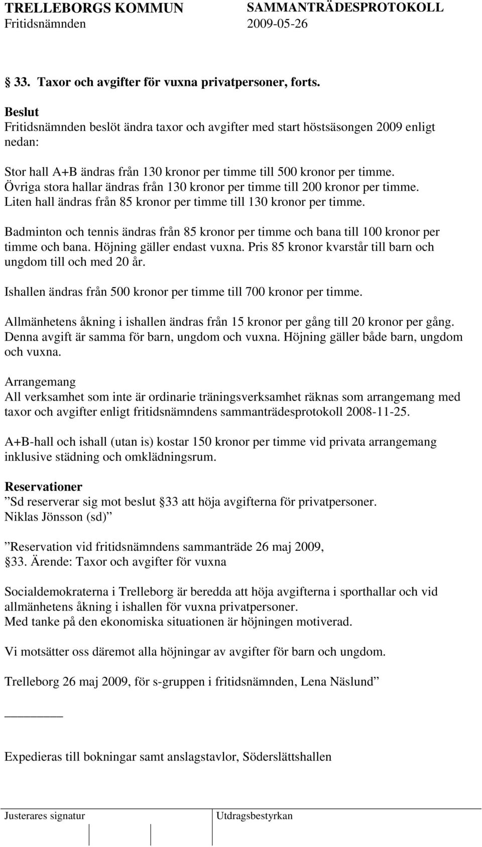 Övriga stora hallar ändras från 130 kronor per timme till 200 kronor per timme. Liten hall ändras från 85 kronor per timme till 130 kronor per timme.