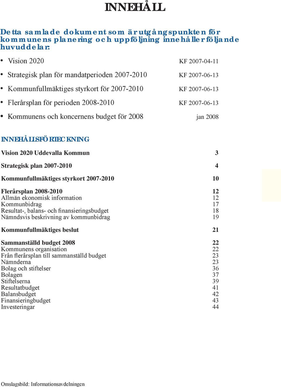 Uddevalla Kommun 3 Strategisk plan 2007-2010 4 Kommunfullmäktiges styrkort 2007-2010 10 Flerårsplan 2008-2010 12 Allmän ekonomisk information 12 Kommunbidrag 17 Resultat-, balans- och