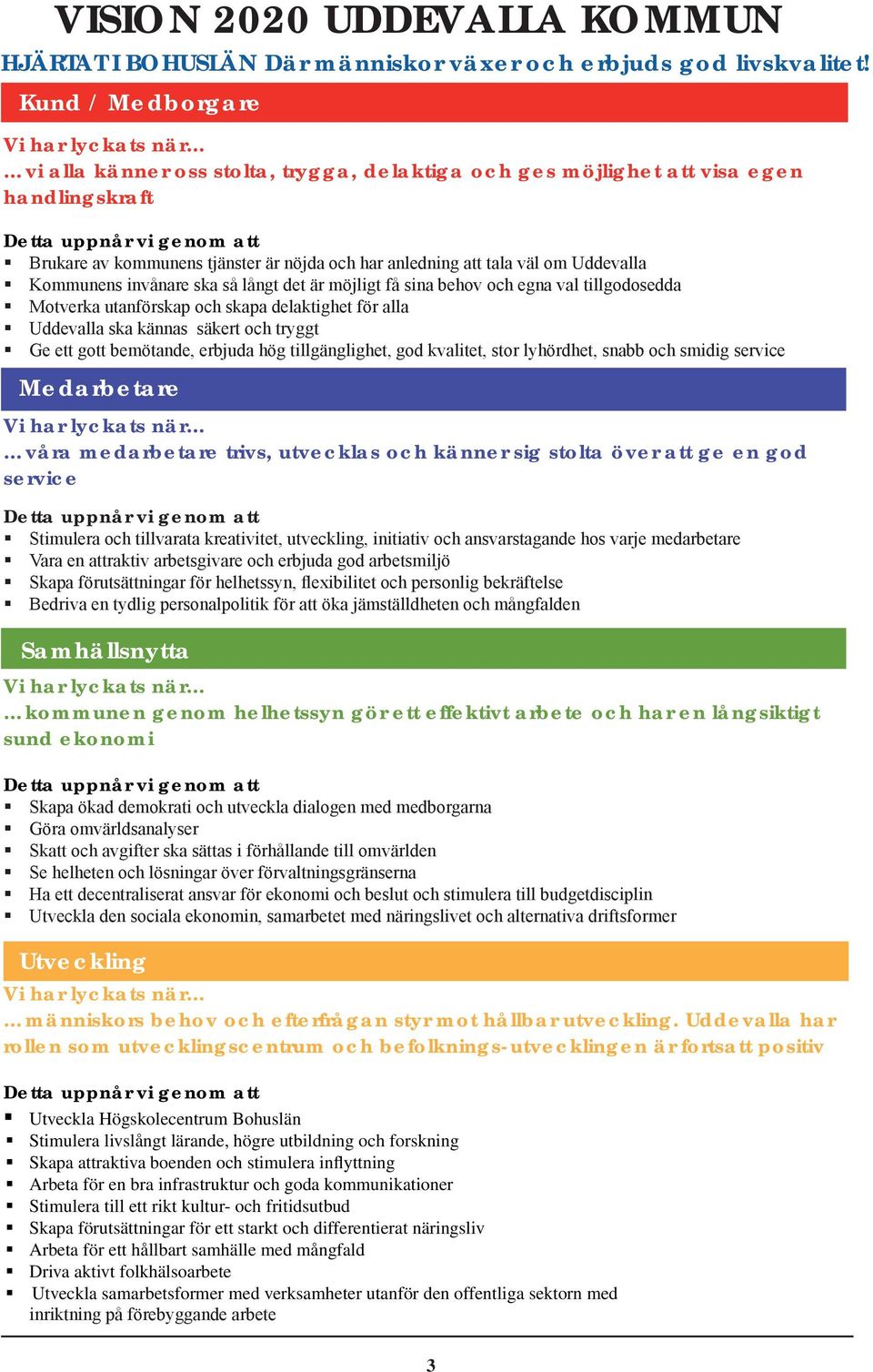 har anledning att tala väl om Uddevalla Kommunens invånare ska så långt det är möjligt få sina behov och egna val tillgodosedda Motverka utanförskap och skapa delaktighet för alla Uddevalla ska