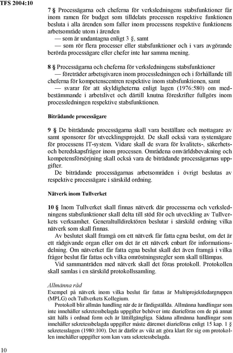 8 Processägarna och cheferna för verksledningens stabsfunktioner företräder arbetsgivaren inom processledningen och i förhållande till cheferna för kompetenscentren respektive inom stabsfunktionen,