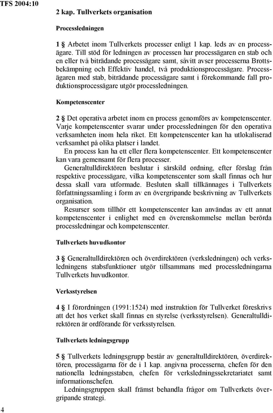 produktionsprocessägare. Processägaren med stab, biträdande processägare samt i förekommande fall produktionsprocessägare utgör processledningen.