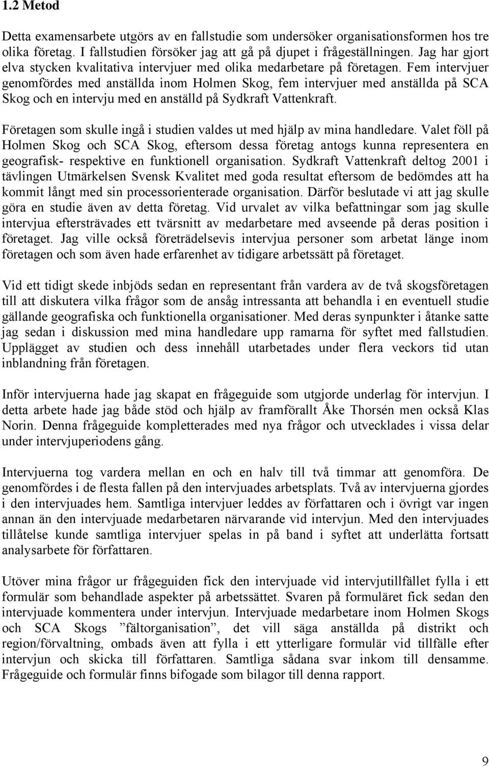 Fem intervjuer genomfördes med anställda inom Holmen Skog, fem intervjuer med anställda på SCA Skog och en intervju med en anställd på Sydkraft Vattenkraft.