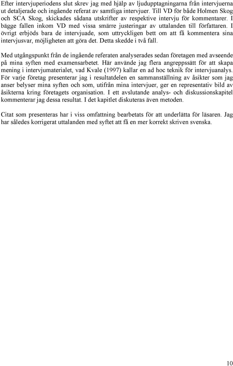 I övrigt erbjöds bara de intervjuade, som uttryckligen bett om att få kommentera sina intervjusvar, möjligheten att göra det. Detta skedde i två fall.