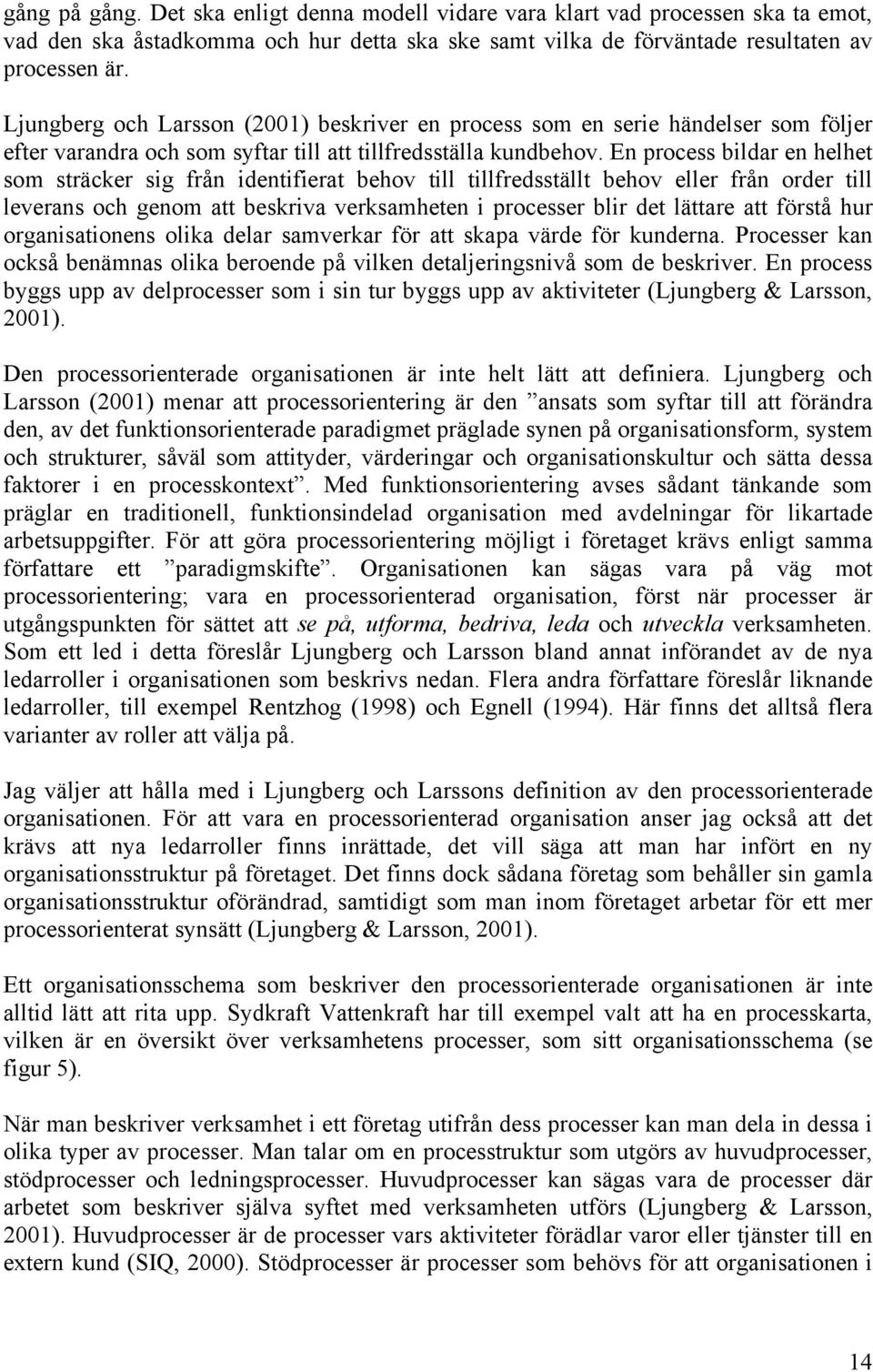 En process bildar en helhet som sträcker sig från identifierat behov till tillfredsställt behov eller från order till leverans och genom att beskriva verksamheten i processer blir det lättare att