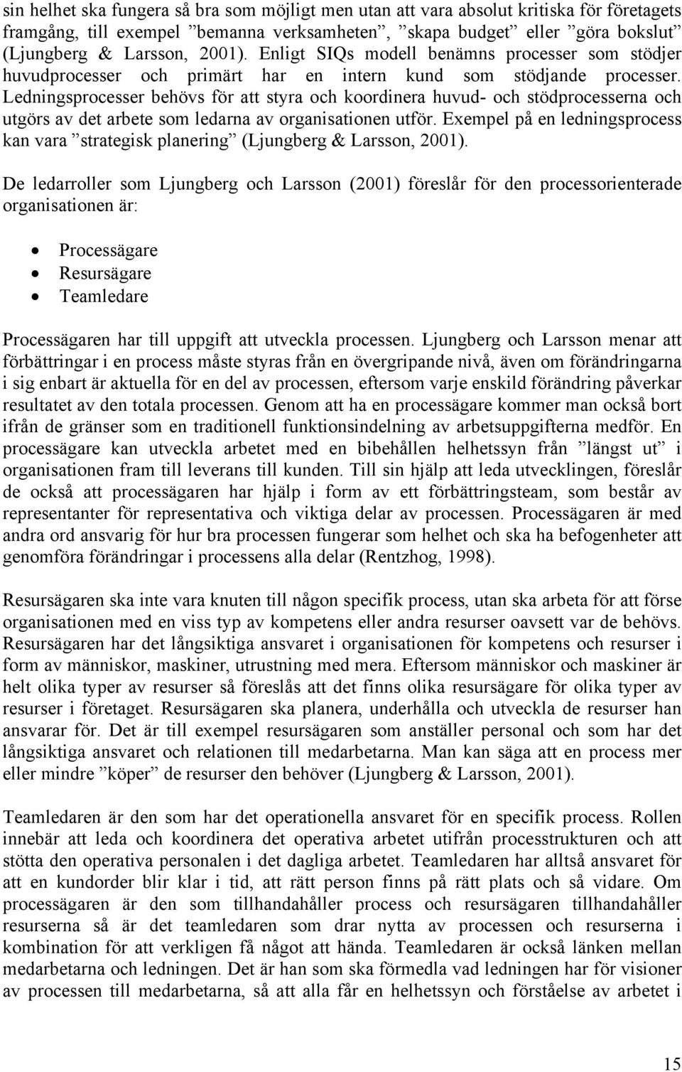 Ledningsprocesser behövs för att styra och koordinera huvud- och stödprocesserna och utgörs av det arbete som ledarna av organisationen utför.