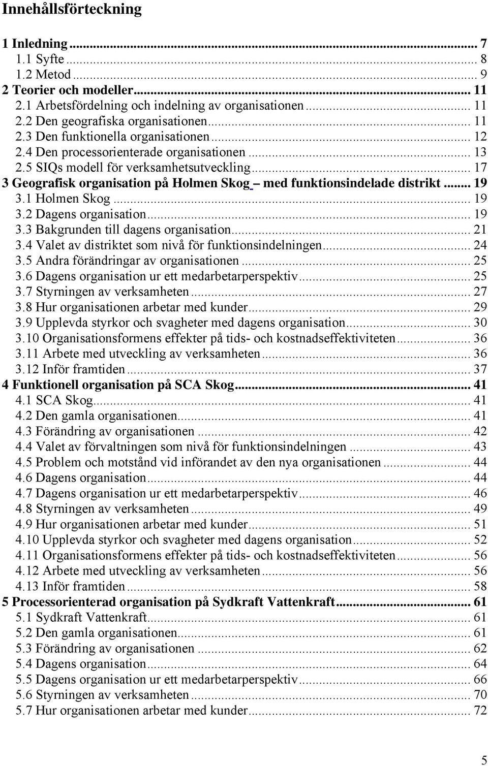 .. 19 3.2 Dagens organisation... 19 3.3 Bakgrunden till dagens organisation... 21 3.4 Valet av distriktet som nivå för funktionsindelningen... 24 3.5 Andra förändringar av organisationen... 25 3.