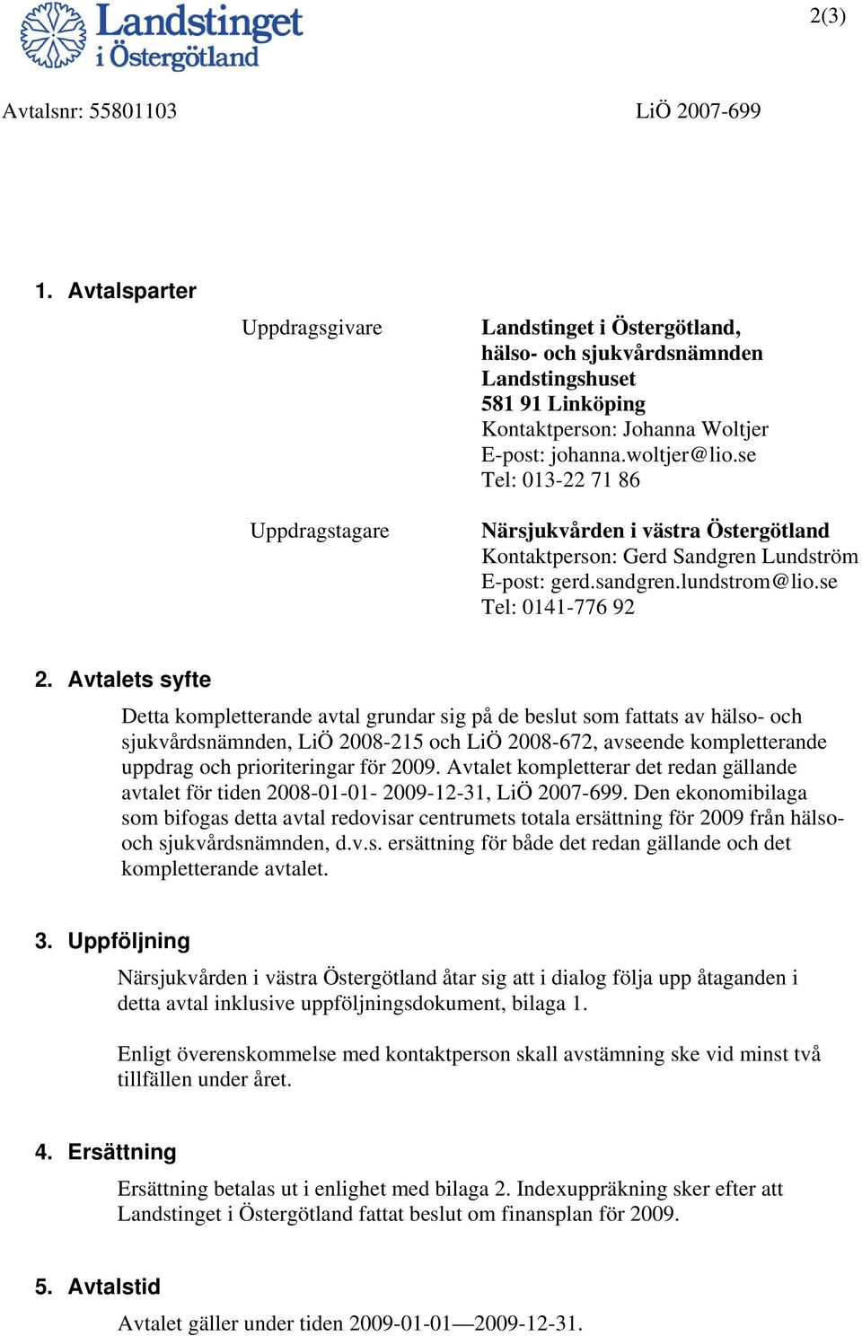 se Tel: 013-22 71 86 Närsjukvården i västra Östergötland Kontaktperson: Gerd Sandgren Lundström E-post: gerd.sandgren.lundstrom@lio.se Tel: 0141-776 92 2.