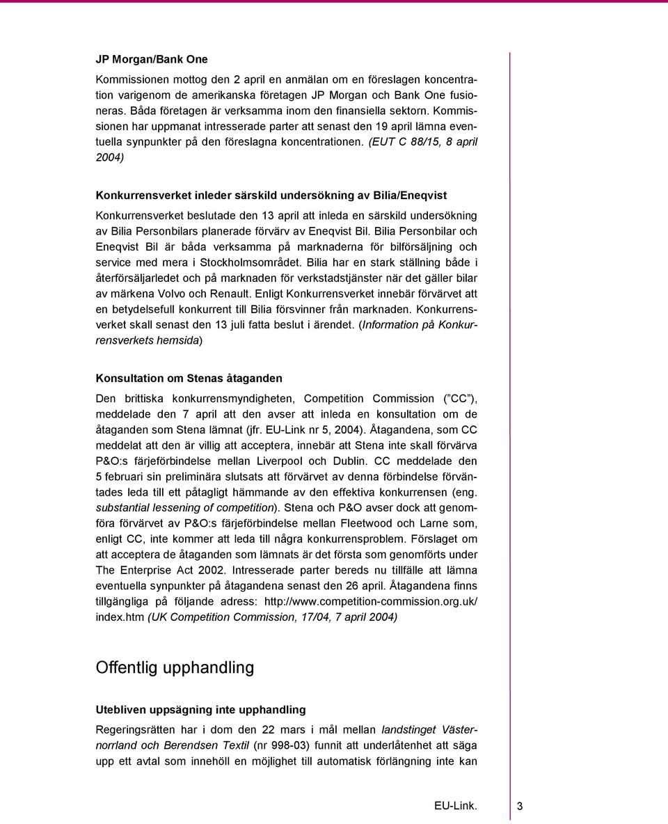 (EUT C 88/15, 8 april 2004) Konkurrensverket inleder särskild undersökning av Bilia/Eneqvist Konkurrensverket beslutade den 13 april att inleda en särskild undersökning av Bilia Personbilars