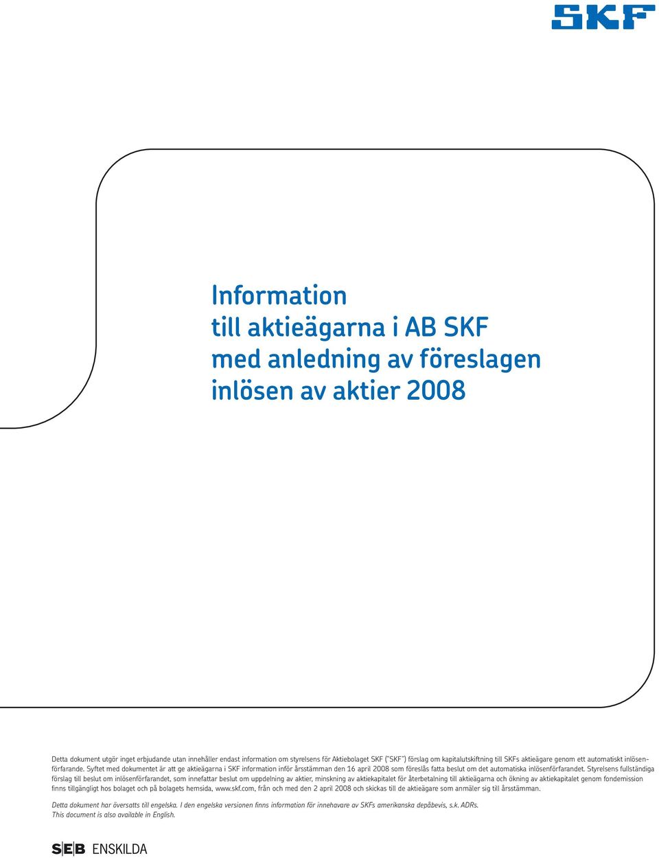 Syftet med dokumentet är att ge aktieägarna i SKF information inför årsstämman den 16 april 2008 som föreslås fatta beslut om det automatiska inlösenförfarandet.
