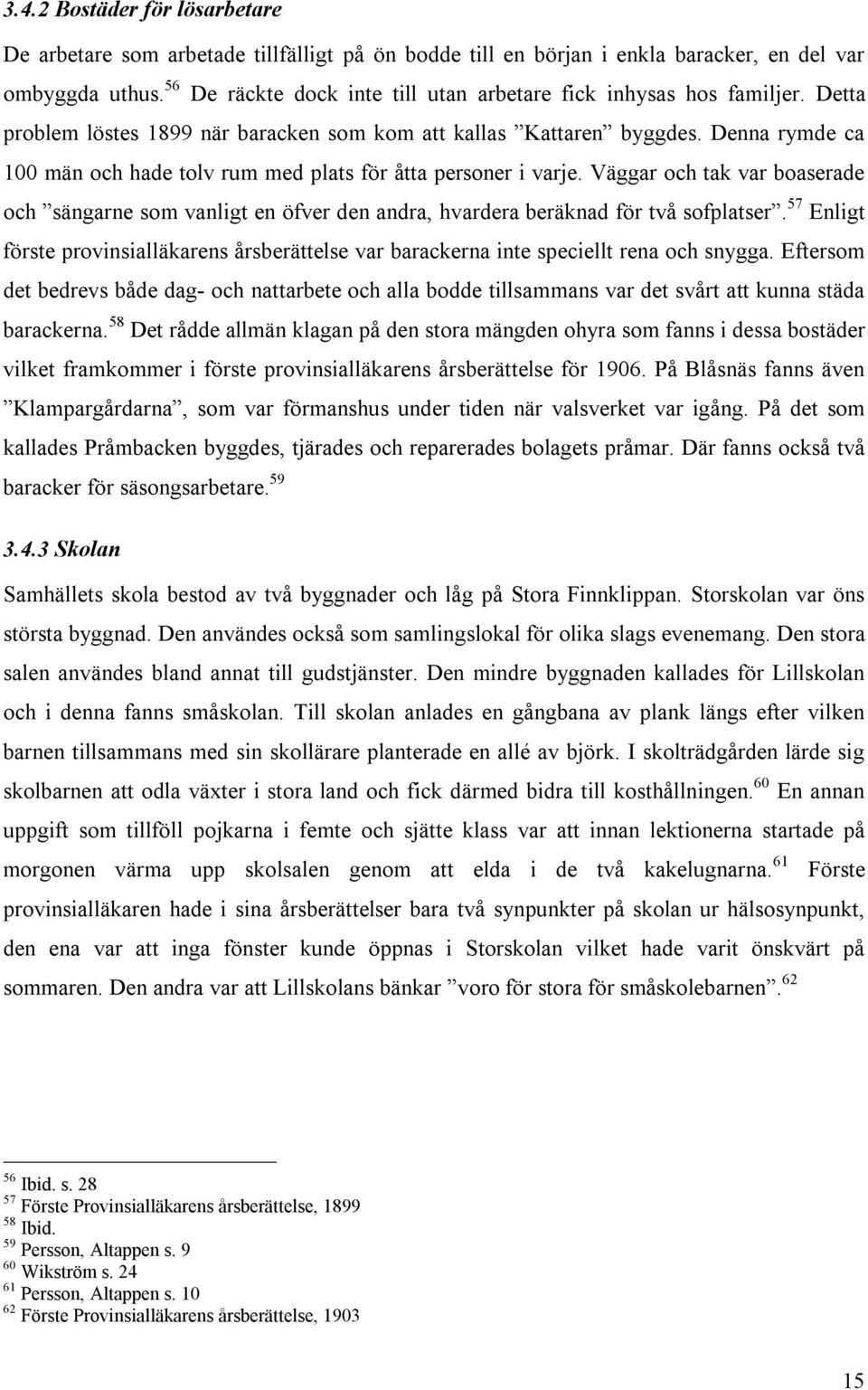 Denna rymde ca 100 män och hade tolv rum med plats för åtta personer i varje. Väggar och tak var boaserade och sängarne som vanligt en öfver den andra, hvardera beräknad för två sofplatser.