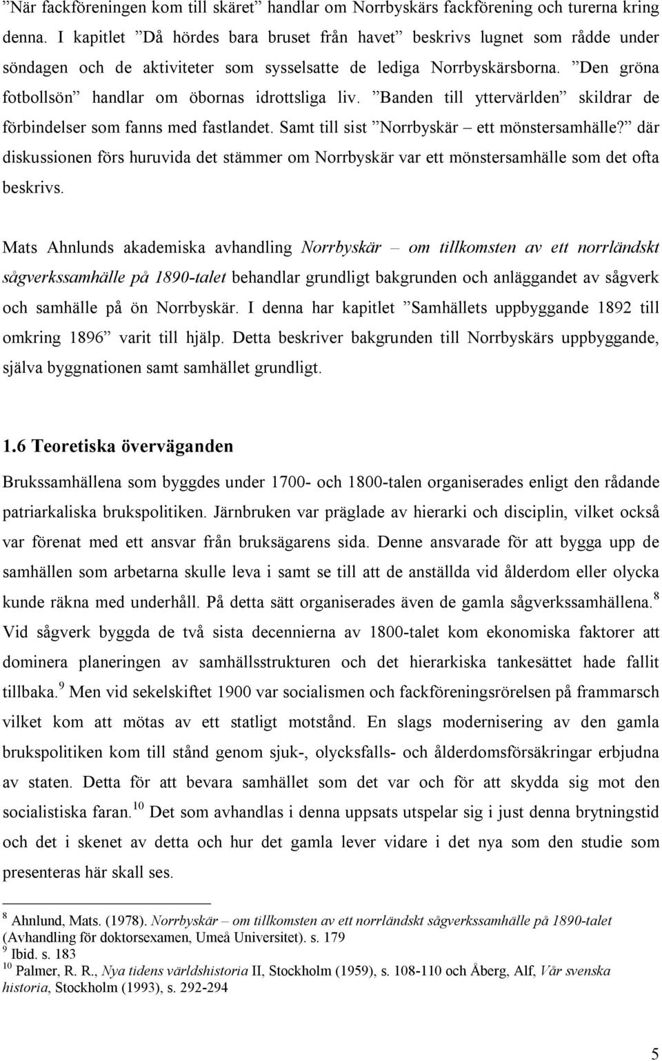 Den gröna fotbollsön handlar om öbornas idrottsliga liv. Banden till yttervärlden skildrar de förbindelser som fanns med fastlandet. Samt till sist Norrbyskär ett mönstersamhälle?