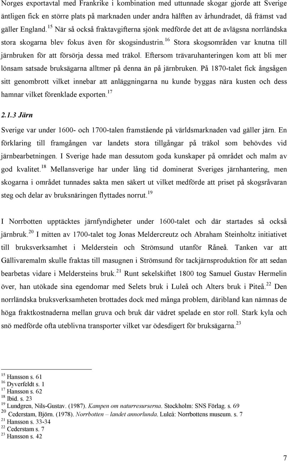 16 Stora skogsområden var knutna till järnbruken för att försörja dessa med träkol. Eftersom trävaruhanteringen kom att bli mer lönsam satsade bruksägarna alltmer på denna än på järnbruken.