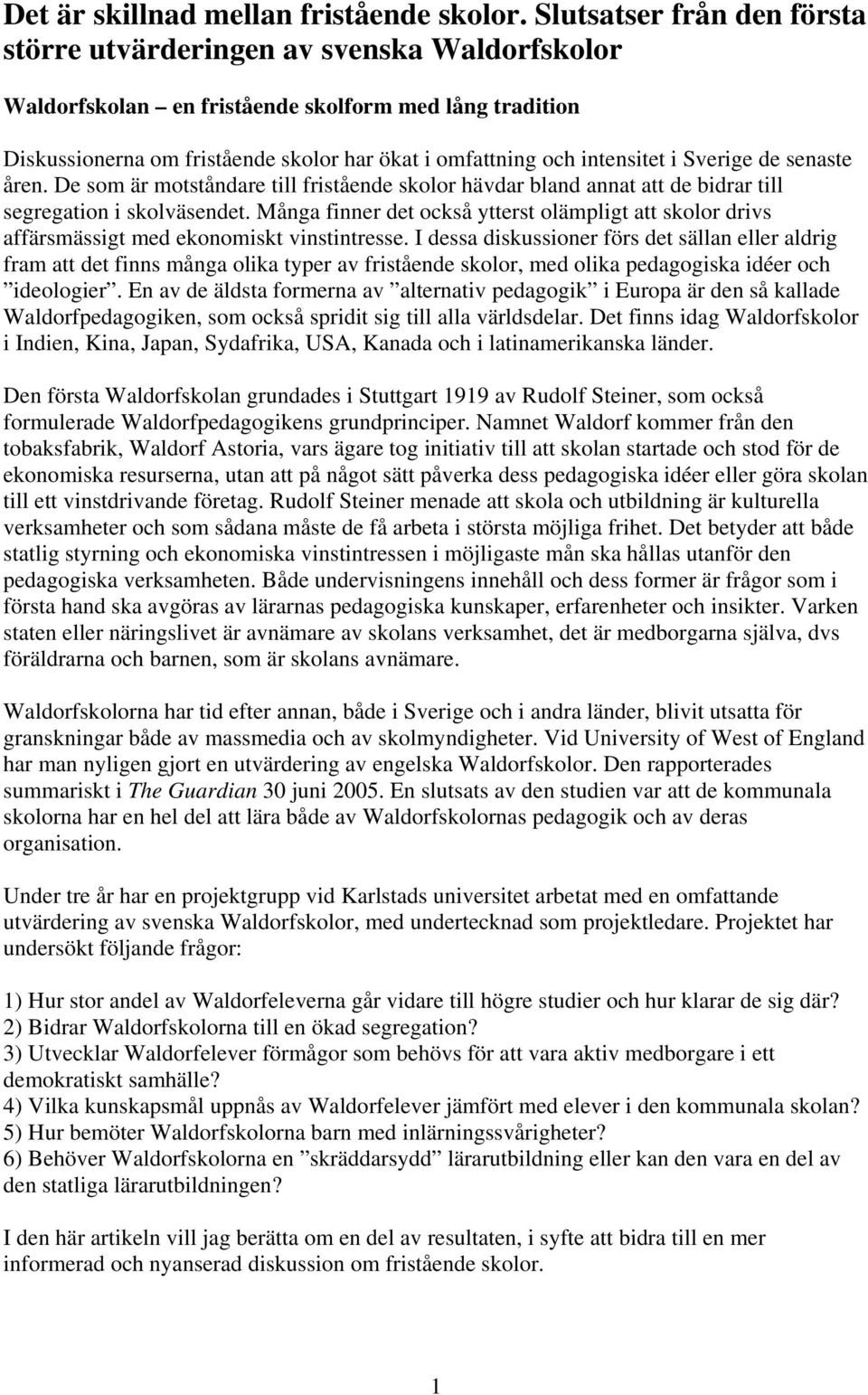 intensitet i Sverige de senaste åren. De som är motståndare till fristående skolor hävdar bland annat att de bidrar till segregation i skolväsendet.