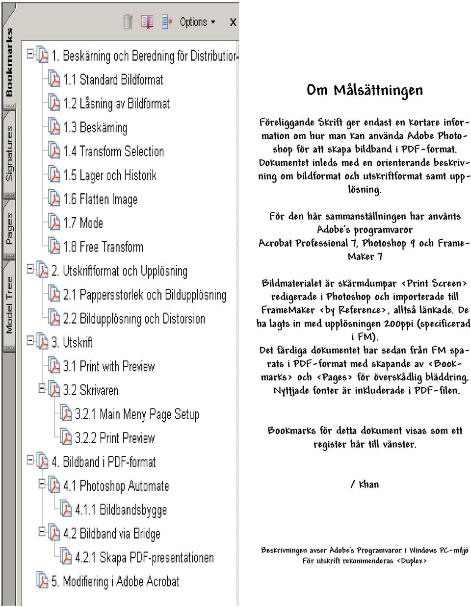 För den här sammanställningen har använts Adobe s programvaror Acrobat Professional 7, Photoshop 9 och Frame- Maker 7 Bildmaterialet är skärmdumpar <Print Screen> redigerade i Photoshop och