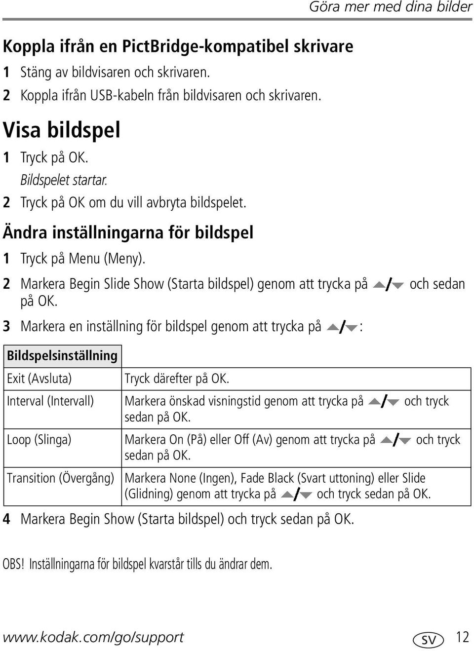 2 Markera Begin Slide Show (Starta bildspel) genom att trycka på och sedan på OK. 3 Markera en inställning för bildspel genom att trycka på : Bildspelsinställning Exit (Avsluta) Tryck därefter på OK.