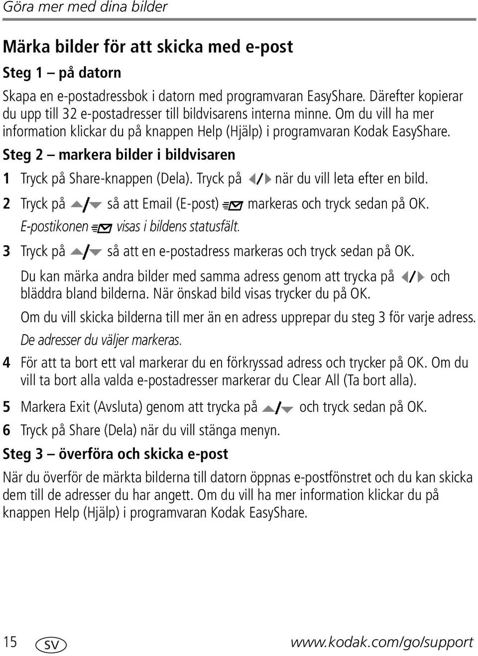 Steg 2 markera bilder i bildvisaren 1 Tryck på Share-knappen (Dela). Tryck på när du vill leta efter en bild. 2 Tryck på så att Email (E-post) markeras och tryck sedan på OK.