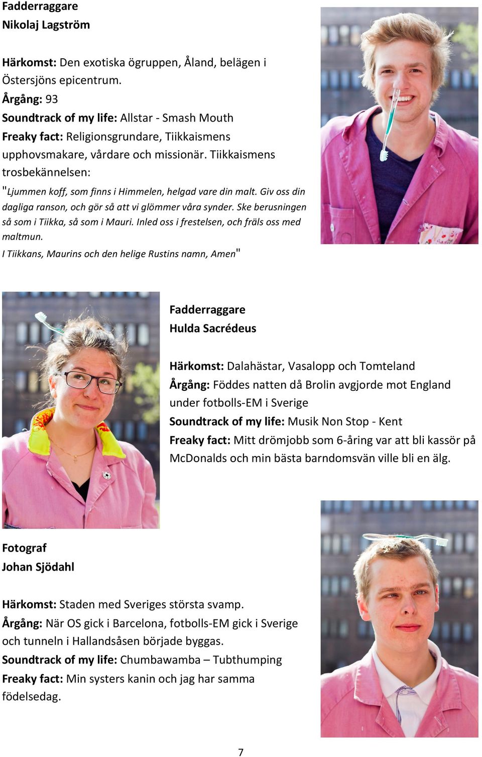 Tiikkaismens trosbekännelsen: "Ljummen koff, som finns i Himmelen, helgad vare din malt. Giv oss din dagliga ranson, och gör så att vi glömmer våra synder.
