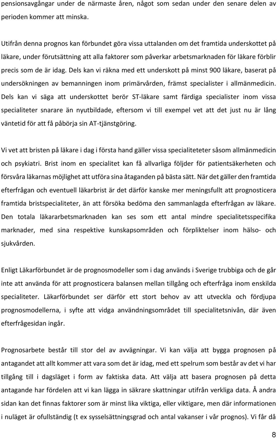 är idag. Dels kan vi räkna med ett underskott på minst 900 läkare, baserat på undersökningen av bemanningen inom primärvården, främst specialister i allmänmedicin.