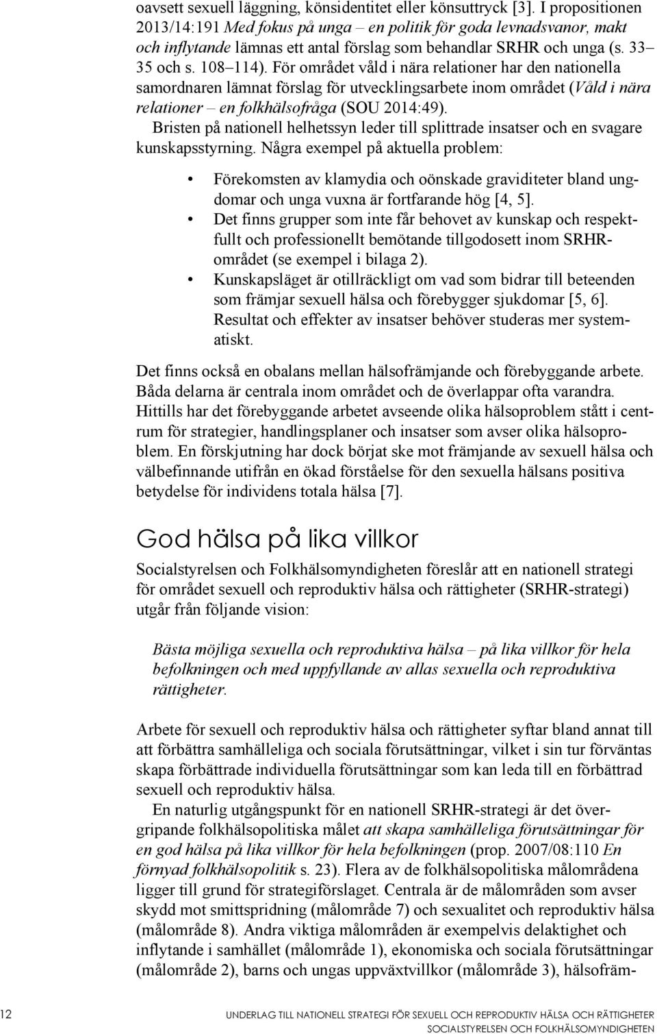 För området våld i nära relationer har den nationella samordnaren lämnat förslag för utvecklingsarbete inom området (Våld i nära relationer en folkhälsofråga (SOU 2014:49).