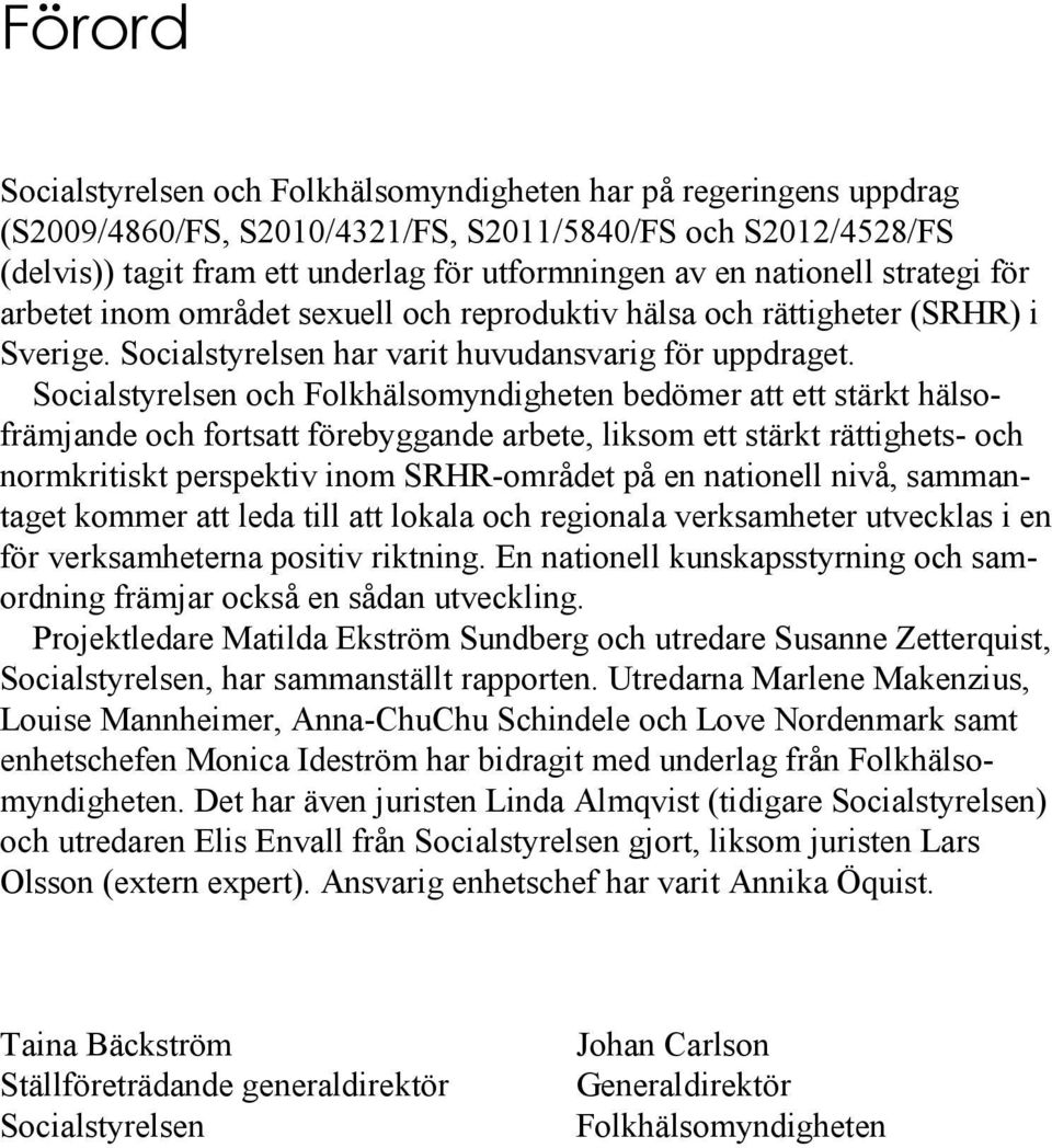 Socialstyrelsen och Folkhälsomyndigheten bedömer att ett stärkt hälsofrämjande och fortsatt förebyggande arbete, liksom ett stärkt rättighets- och normkritiskt perspektiv inom SRHR-området på en