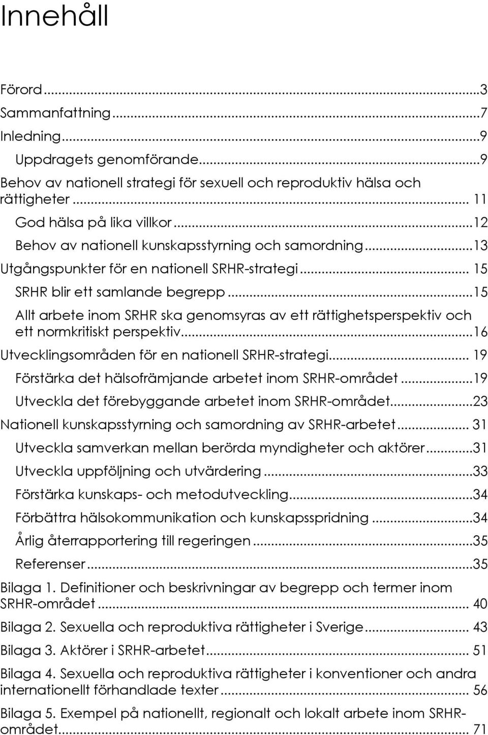 ..15 Allt arbete inom SRHR ska genomsyras av ett rättighetsperspektiv och ett normkritiskt perspektiv...16 Utvecklingsområden för en nationell SRHR-strategi.