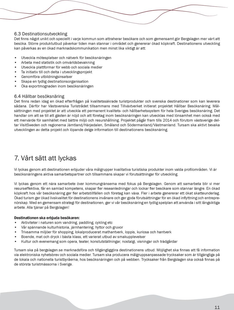 Destinationens utveckling kan påverkas av en ökad marknadskommunikation men minst lika viktigt är att: Utveckla mötesplatser och nätverk för besöksnäringen Arbeta med statistik och omvärldsbevakning