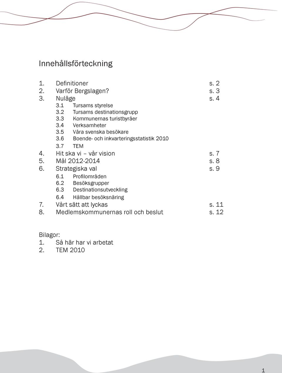 6 Boende- och inkvarteringsstatistik 2010 3.7 TEM 4. Hit ska vi vår vision s. 7 5. Mål 2012-2014 s. 8 6. Strategiska val s. 9 6.