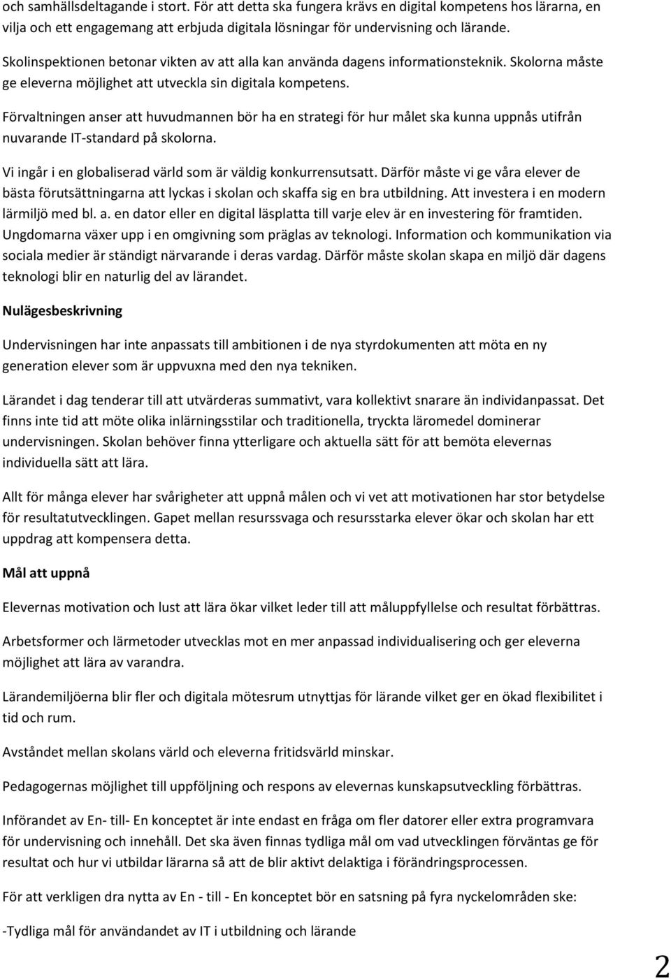 Förvaltningen anser att huvudmannen bör ha en strategi för hur målet ska kunna uppnås utifrån nuvarande IT-standard på skolorna. Vi ingår i en globaliserad värld som är väldig konkurrensutsatt.