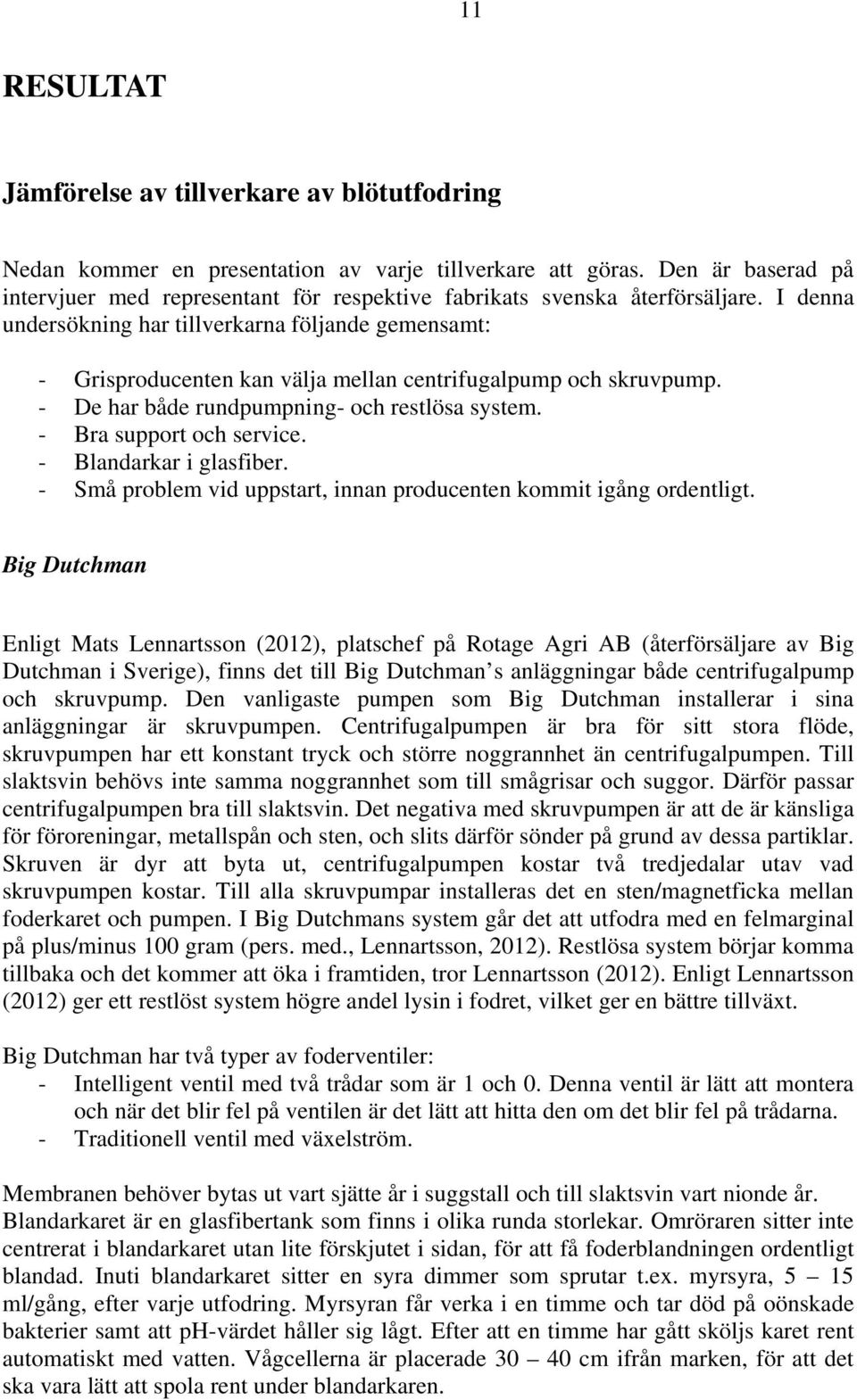 I denna undersökning har tillverkarna följande gemensamt: - Grisproducenten kan välja mellan centrifugalpump och skruvpump. - De har både rundpumpning- och restlösa system. - Bra support och service.