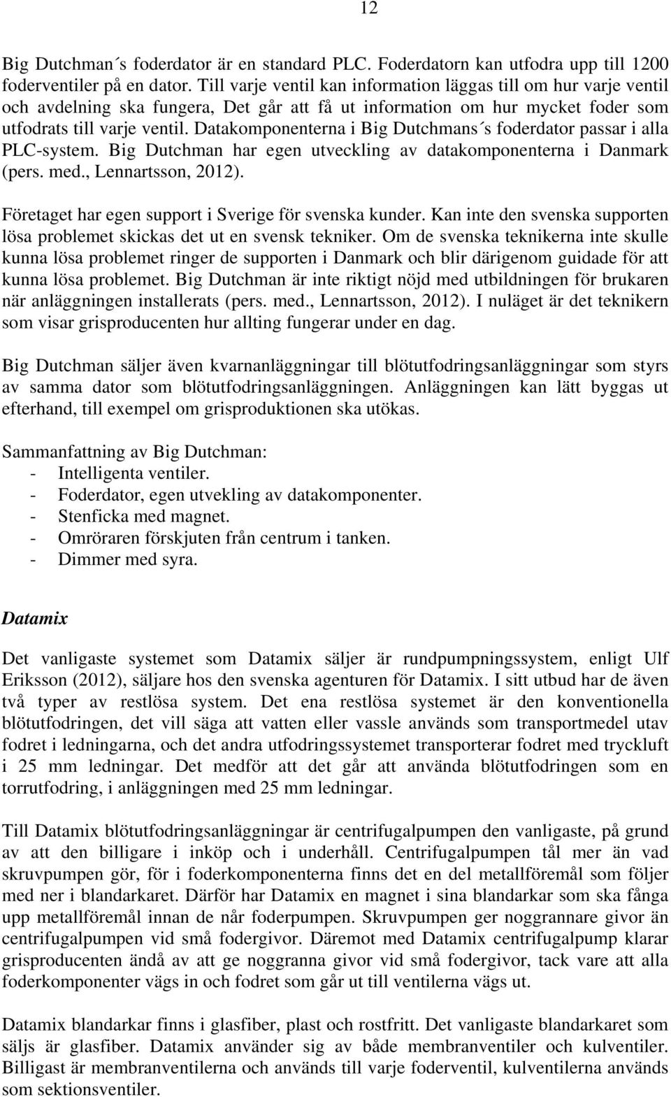 Datakomponenterna i Big Dutchmans s foderdator passar i alla PLC-system. Big Dutchman har egen utveckling av datakomponenterna i Danmark (pers. med., Lennartsson, 2012).