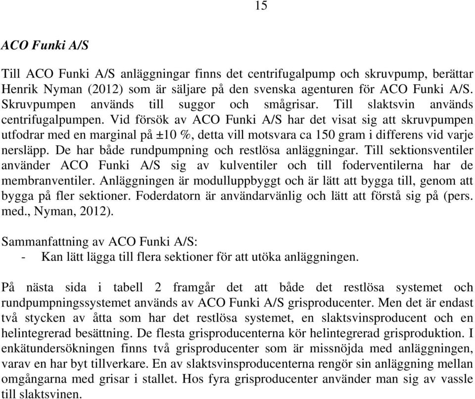 Vid försök av ACO Funki A/S har det visat sig att skruvpumpen utfodrar med en marginal på ±10 %, detta vill motsvara ca 150 gram i differens vid varje nersläpp.