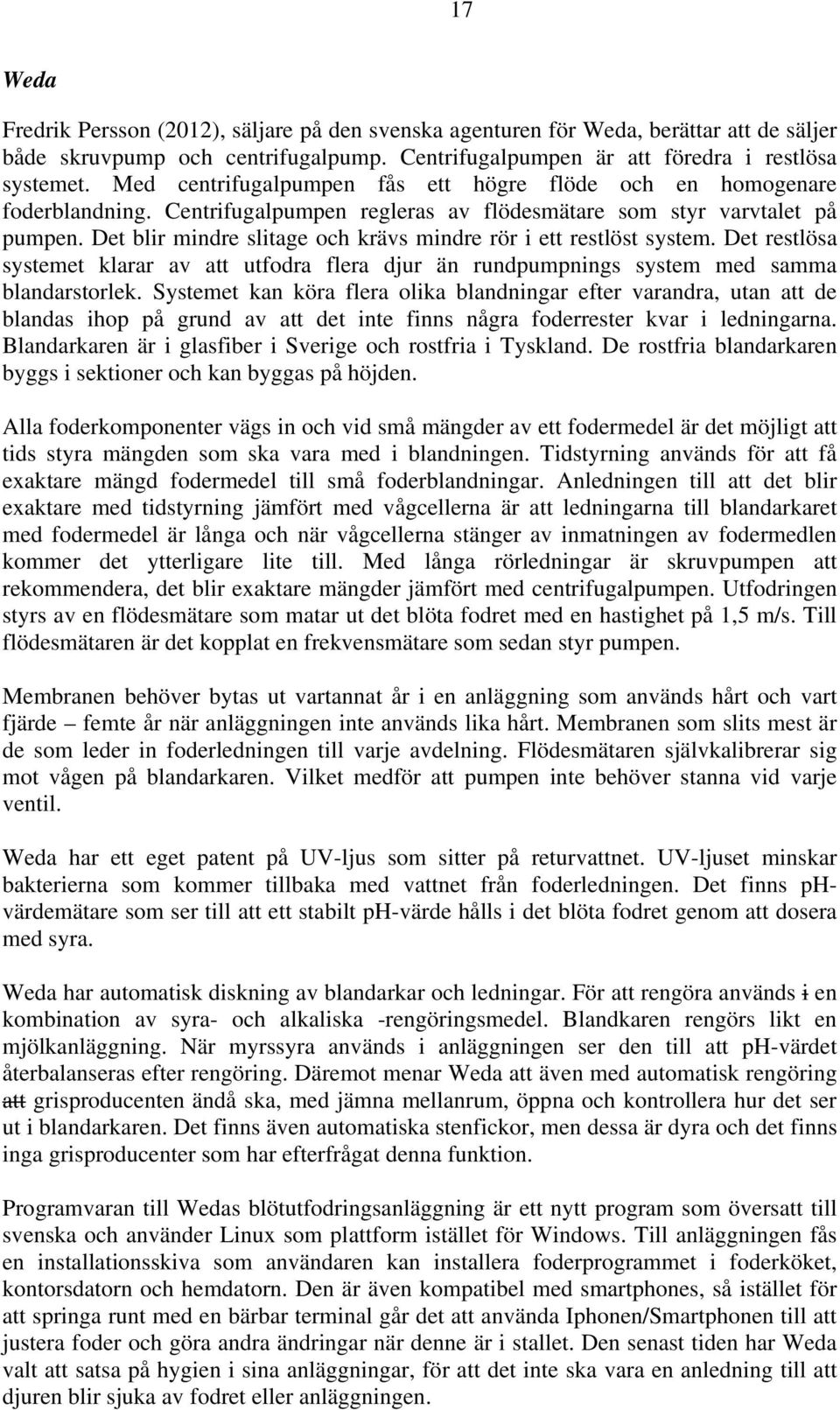 Det blir mindre slitage och krävs mindre rör i ett restlöst system. Det restlösa systemet klarar av att utfodra flera djur än rundpumpnings system med samma blandarstorlek.