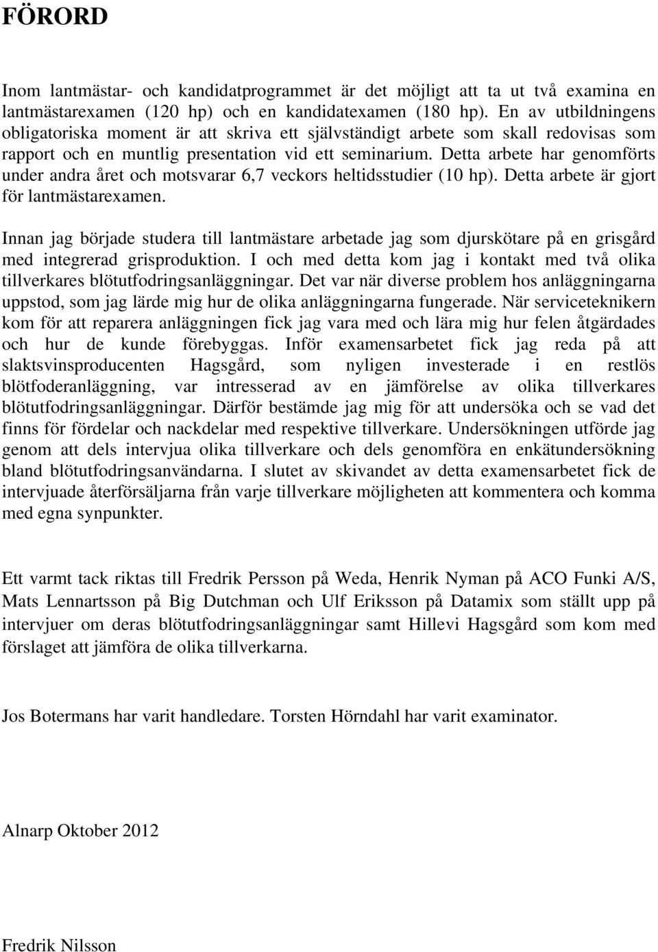 Detta arbete har genomförts under andra året och motsvarar 6,7 veckors heltidsstudier (10 hp). Detta arbete är gjort för lantmästarexamen.