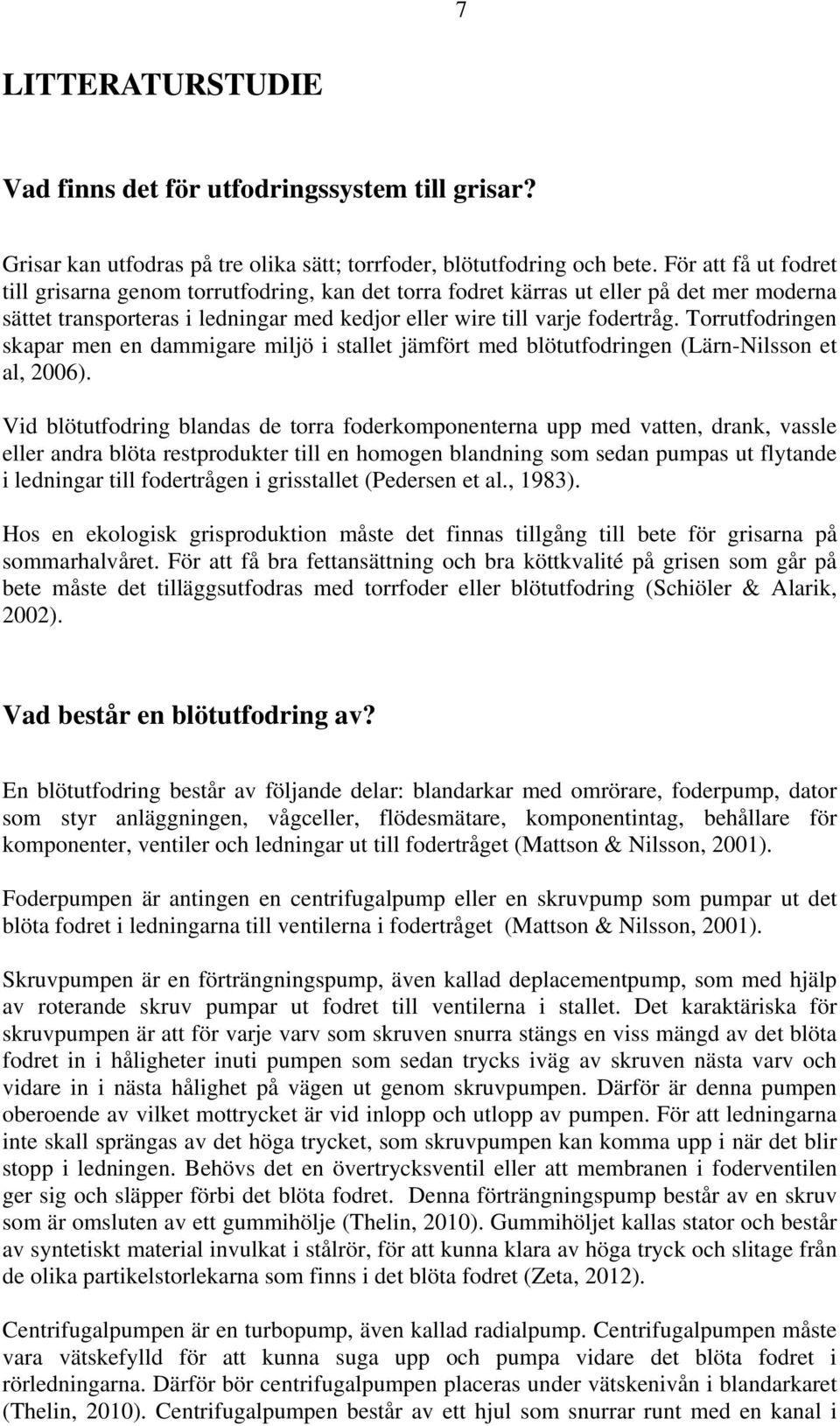 Torrutfodringen skapar men en dammigare miljö i stallet jämfört med blötutfodringen (Lärn-Nilsson et al, 2006).