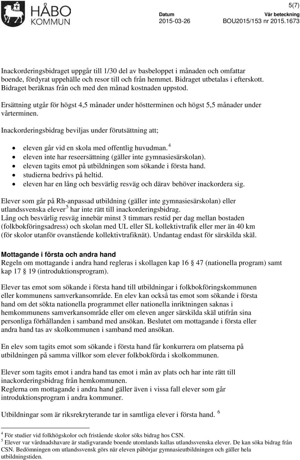 Inackorderingsbidrag beviljas under förutsättning att; eleven går vid en skola med offentlig huvudman. 4 eleven inte har reseersättning (gäller inte gymnasiesärskolan).