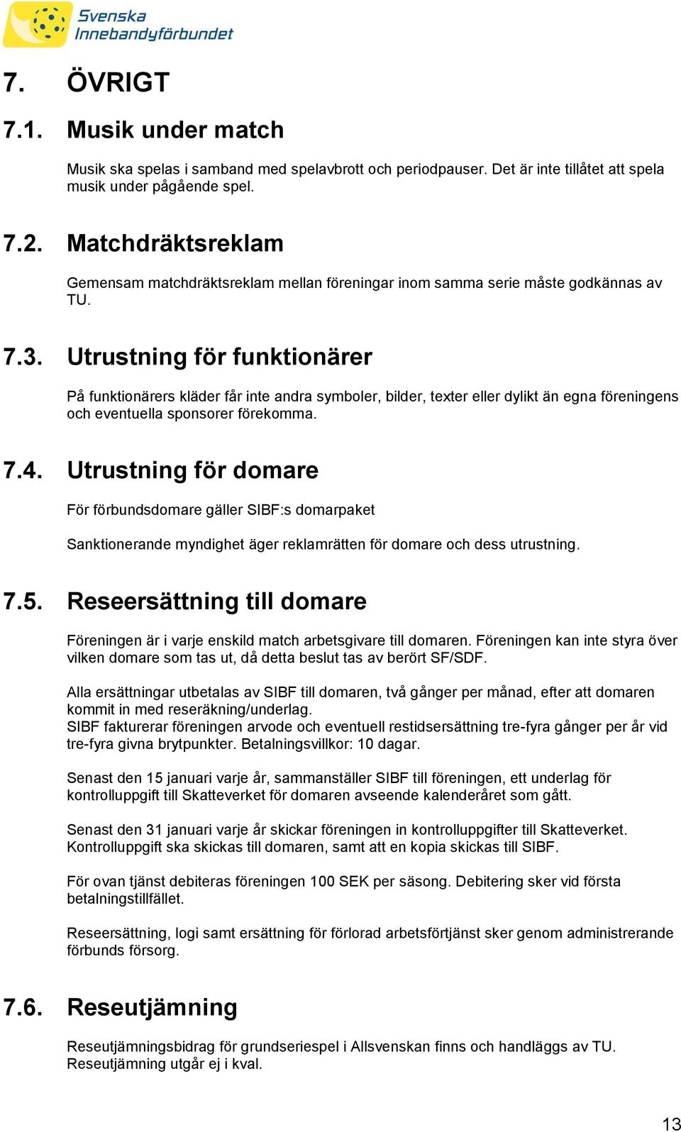 Utrustning för funktionärer På funktionärers kläder får inte andra symboler, bilder, texter eller dylikt än egna föreningens och eventuella sponsorer förekomma. 7.4.