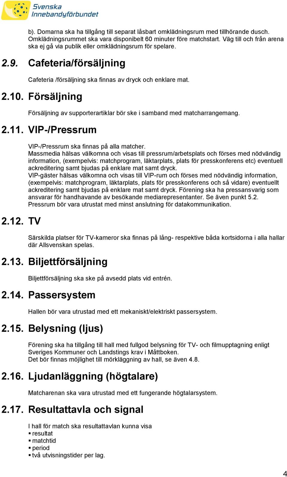 Försäljning Försäljning av supporterartiklar bör ske i samband med matcharrangemang. 2.11. VIP-/Pressrum 2.12. TV VIP-/Pressrum ska finnas på alla matcher.