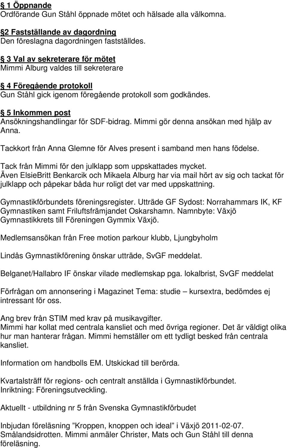 5 Inkommen post Ansökningshandlingar för SDF-bidrag. Mimmi gör denna ansökan med hjälp av Anna. Tackkort från Anna Glemne för Alves present i samband men hans födelse.