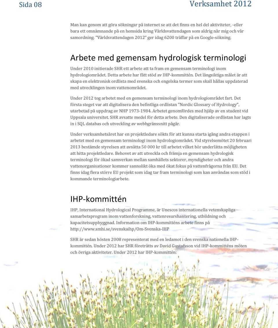 Arbete med gemensam hydrologisk terminologi Under 2010 initierade SHR ett arbete att ta fram en gemensam terminologi inom hydrologiområdet. Detta arbete har fått stöd av IHP-kommittén.
