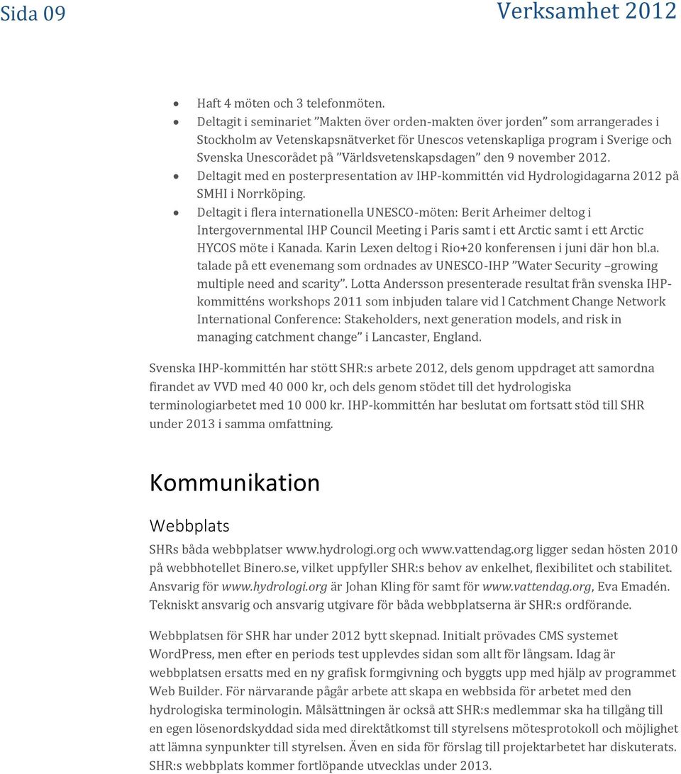 Världsvetenskapsdagen den 9 november 2012. Deltagit med en posterpresentation av IHP-kommittén vid Hydrologidagarna 2012 på SMHI i Norrköping.