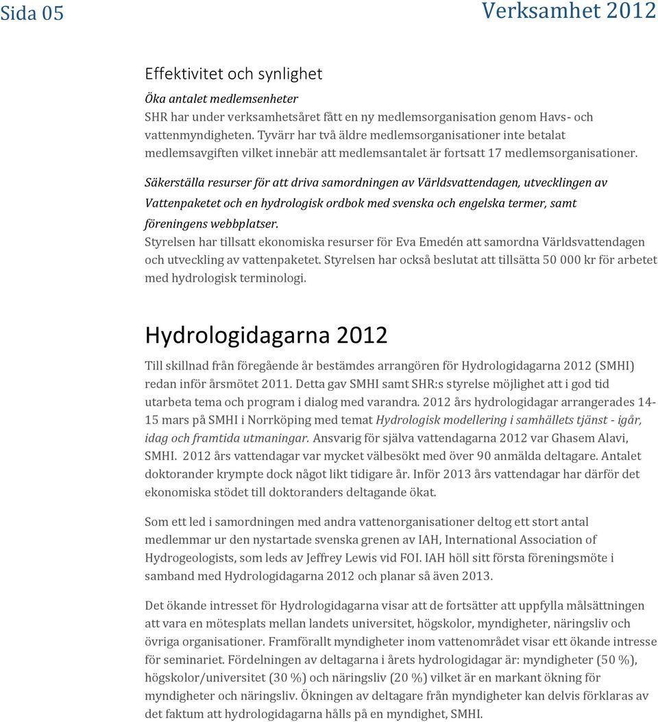 Säkerställa resurser för att driva samordningen av Världsvattendagen, utvecklingen av Vattenpaketet och en hydrologisk ordbok med svenska och engelska termer, samt föreningens webbplatser.